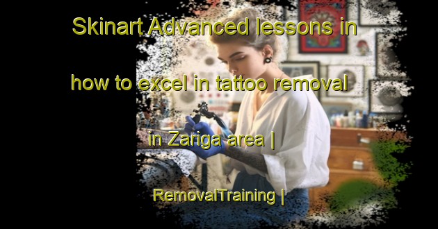 Skinart Advanced lessons in how to excel in tattoo removal in Zariga area | RemovalTraining | RemovalClasses | SkinartTraining-Eritrea